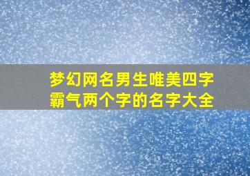 梦幻网名男生唯美四字霸气两个字的名字大全