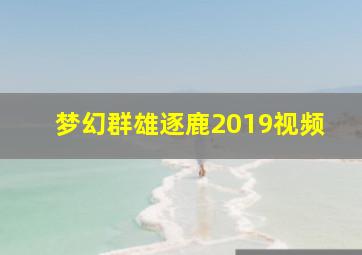 梦幻群雄逐鹿2019视频