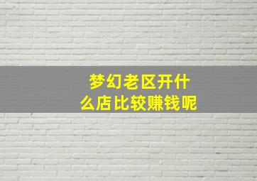 梦幻老区开什么店比较赚钱呢