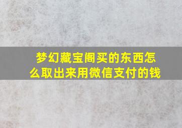 梦幻藏宝阁买的东西怎么取出来用微信支付的钱