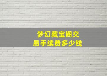 梦幻藏宝阁交易手续费多少钱