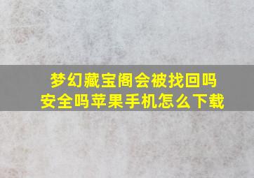 梦幻藏宝阁会被找回吗安全吗苹果手机怎么下载