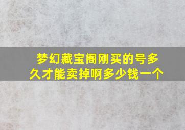 梦幻藏宝阁刚买的号多久才能卖掉啊多少钱一个