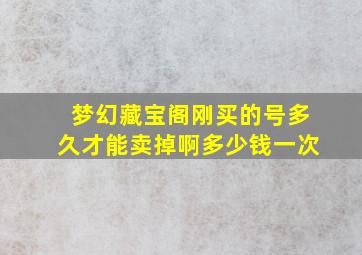 梦幻藏宝阁刚买的号多久才能卖掉啊多少钱一次