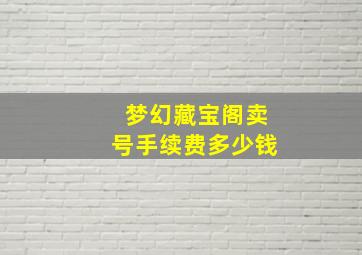 梦幻藏宝阁卖号手续费多少钱