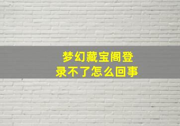 梦幻藏宝阁登录不了怎么回事