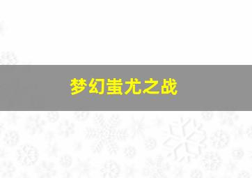 梦幻蚩尤之战