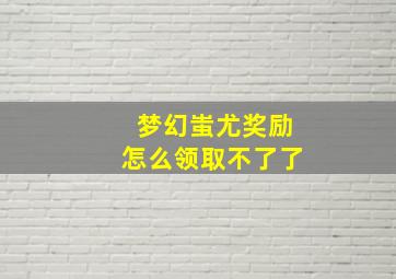 梦幻蚩尤奖励怎么领取不了了