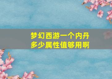 梦幻西游一个内丹多少属性值够用啊