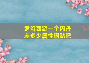 梦幻西游一个内丹差多少属性啊贴吧