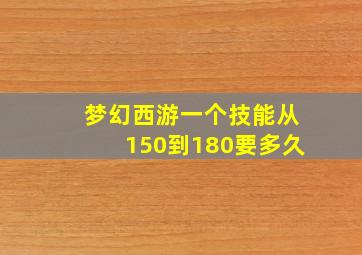 梦幻西游一个技能从150到180要多久