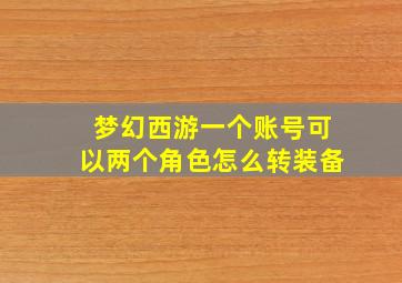 梦幻西游一个账号可以两个角色怎么转装备