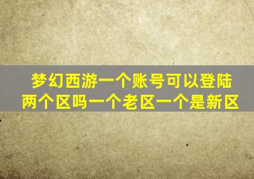 梦幻西游一个账号可以登陆两个区吗一个老区一个是新区