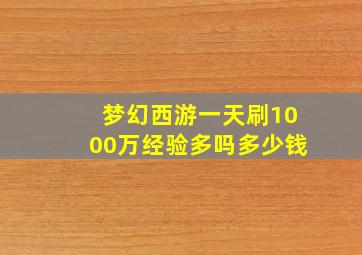 梦幻西游一天刷1000万经验多吗多少钱