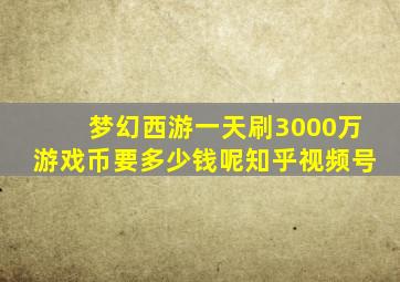 梦幻西游一天刷3000万游戏币要多少钱呢知乎视频号