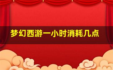 梦幻西游一小时消耗几点