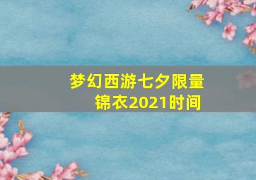 梦幻西游七夕限量锦衣2021时间