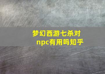 梦幻西游七杀对npc有用吗知乎