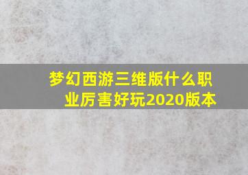 梦幻西游三维版什么职业厉害好玩2020版本