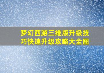 梦幻西游三维版升级技巧快速升级攻略大全图