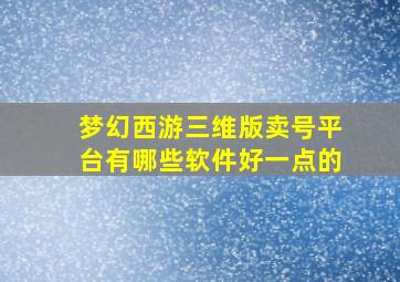 梦幻西游三维版卖号平台有哪些软件好一点的