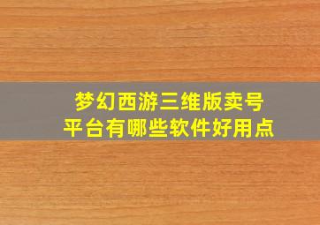 梦幻西游三维版卖号平台有哪些软件好用点