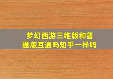 梦幻西游三维版和普通版互通吗知乎一样吗