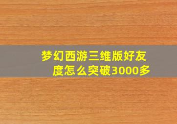 梦幻西游三维版好友度怎么突破3000多