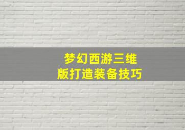 梦幻西游三维版打造装备技巧