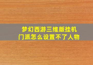 梦幻西游三维版挂机门派怎么设置不了人物