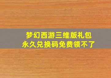 梦幻西游三维版礼包永久兑换码免费领不了