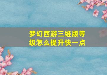 梦幻西游三维版等级怎么提升快一点