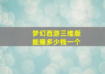 梦幻西游三维版能赚多少钱一个