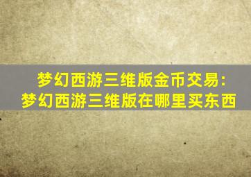 梦幻西游三维版金币交易:梦幻西游三维版在哪里买东西