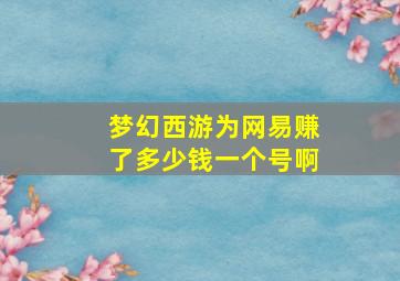 梦幻西游为网易赚了多少钱一个号啊