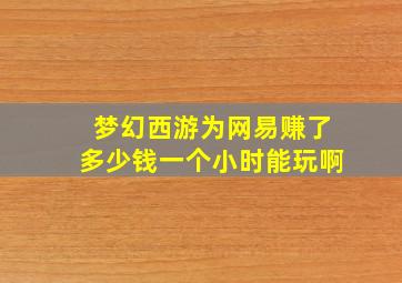 梦幻西游为网易赚了多少钱一个小时能玩啊