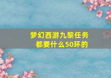 梦幻西游九黎任务都要什么50环的