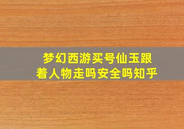 梦幻西游买号仙玉跟着人物走吗安全吗知乎