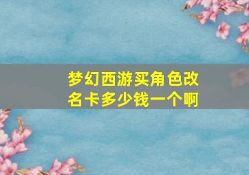 梦幻西游买角色改名卡多少钱一个啊