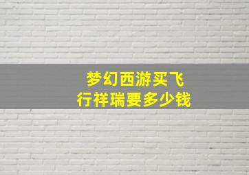 梦幻西游买飞行祥瑞要多少钱