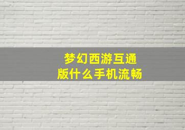 梦幻西游互通版什么手机流畅