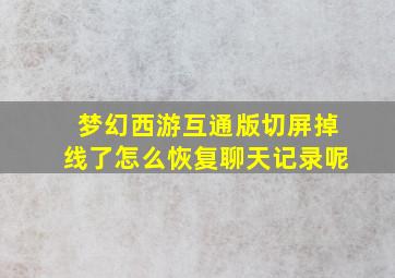 梦幻西游互通版切屏掉线了怎么恢复聊天记录呢