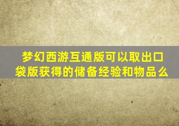 梦幻西游互通版可以取出口袋版获得的储备经验和物品么