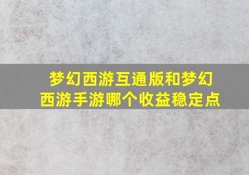 梦幻西游互通版和梦幻西游手游哪个收益稳定点