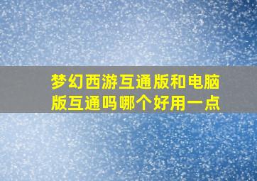 梦幻西游互通版和电脑版互通吗哪个好用一点