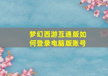 梦幻西游互通版如何登录电脑版账号