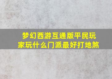 梦幻西游互通版平民玩家玩什么门派最好打地煞