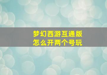 梦幻西游互通版怎么开两个号玩