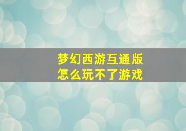 梦幻西游互通版怎么玩不了游戏