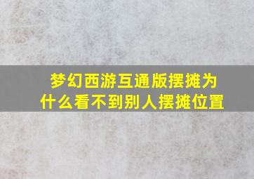 梦幻西游互通版摆摊为什么看不到别人摆摊位置